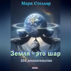 Земля – это шар. 101 доказательство