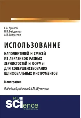 Использование наполнителей и смесей из абразивов разных зернистостей и формы для совершенствования шлифовальных инструментов. (Аспирантура, Бакалавриат, Магистратура, Специалитет). Монография.