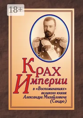 КРАХ ИМПЕРИИ в «Воспоминаниях» великого князя Александра Михайловича (Сандро)
