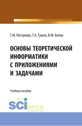 Основы теоретической информатики с приложениями и задачами. (Аспирантура, Бакалавриат, Магистратура). Учебное пособие.