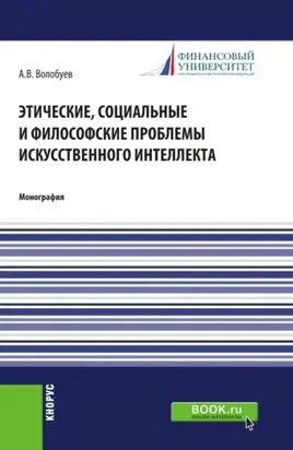 Этические, социальные и философские проблемы искусственного интеллекта. (Аспирантура, Магистратура). Монография.