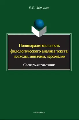 Полипарадигмальность филологического анализа текста: подходы, эпистемы, персоналии. Словарь-справочник