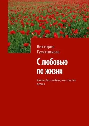 С любовью по жизни. Жизнь без любви, что год без весны