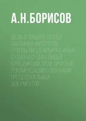 Дела о защите прав и законных интересов группы лиц в арбитражных судах и судах общей юрисдикции. Практические рекомендации с формами процессуальных документов