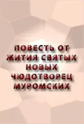 ПОВЕСТЬ ОТ ЖИТИЯ СВЯТЫХ НОВЫХ ЧЮДОТВОРЕЦ МУРОМСКИХ