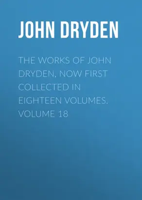 The Works of John Dryden, now first collected in eighteen volumes. Volume 18