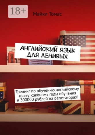Английский язык для ленивых. Тренинг по обучению английскому языку: сэкономь годы обучения и 300000 рублей на репетиторах!