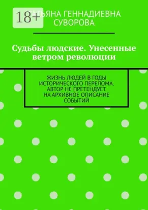 Судьбы людские. Унесенные ветром революции. Жизнь людей в годы исторического перелома. Автор не претендует на архивное описание событий