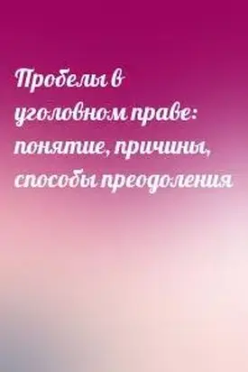 Пробелы в уголовном праве: понятие, причины, способы преодоления
