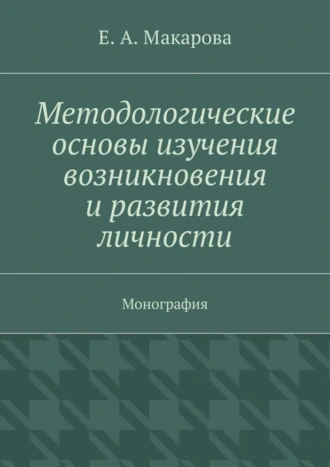 Методологические основы изучения возникновения и развития личности. Монография