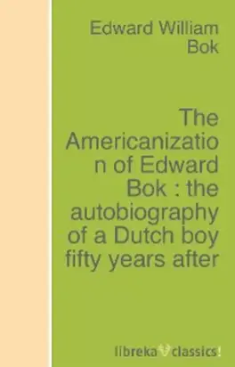The Americanization of Edward Bok : the autobiography of a Dutch boy fifty years after