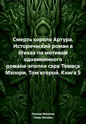 Смерть короля Артура. Исторический роман в стихах по мотивам одноименного романа-эпопеи сэра Томаса Мэлори. Том второй. Книга 5