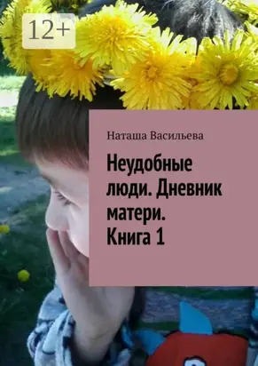 Неудобные люди. Дневник матери. Книга 1
