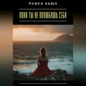 Пока ты не полюбишь себя. Как перестать искать любовь снаружи и стать опорой для себя