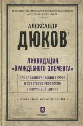 Ликвидация враждебного элемента. Националистический террор и советские репрессии в Восточной Европе