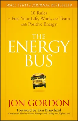 The Energy Bus. 10 Rules to Fuel Your Life, Work, and Team with Positive Energy