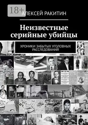 Неизвестные серийные убийцы. Хроники забытых уголовных расследований