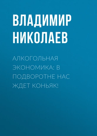 Алкогольная экономика: В подворотне нас ждет коньяк!