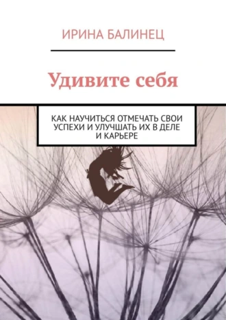Удивите себя. Как научиться отмечать свои успехи и улучшать их в деле и карьере