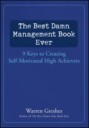 The Best Damn Management Book Ever. 9 Keys to Creating Self-Motivated High Achievers