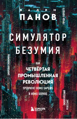 Симулятор безумия. Как Четвертая промышленная революция превратит Homo Sapiens в Homo Servus?