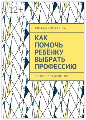 Как помочь ребёнку выбрать профессию. Пособие для родителей