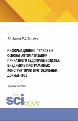 Информационно-правовые основы автоматизации приказного судопроизводства: внедрение программных конструкторов протокольных документов. (Аспирантура, Бакалавриат, Магистратура, Специалитет). Учебное пособие.