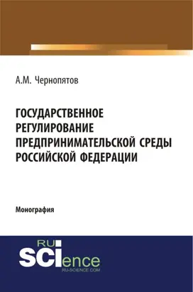 Государственное регулирование предпринимательской среды Российской Федерации. (Аспирантура, Бакалавриат). Монография.