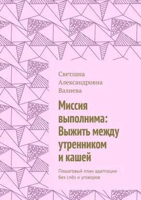 Миссия выполнима: Выжить между утренником и кашей. Пошаговый план адаптации без слёз и уговоров