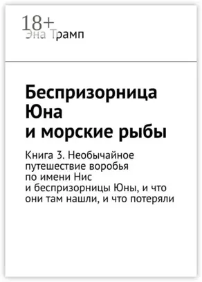 Беспризорница Юна и морские рыбы. Книга 3. Необычайное путешествие воробья по имени Нис и беспризорницы Юны, и что они там нашли, и что потеряли