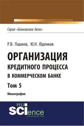 Организация кредитного процесса в коммерческом банке. Том 5. (Аспирантура, Бакалавриат, Магистратура, Специалитет). Монография.
