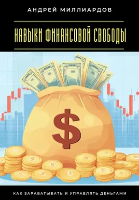 Навыки финансовой свободы. Как зарабатывать и управлять деньгами