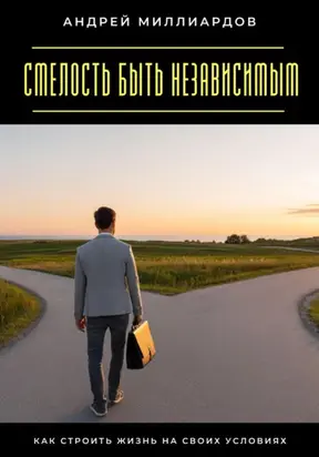 Смелость быть независимым. Как строить жизнь на своих условиях