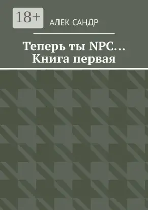 Теперь ты NPC… Книга первая