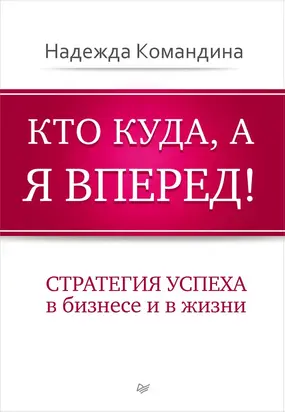 Кто куда, а я вперед! Стратегия успеха в бизнесе и в жизни