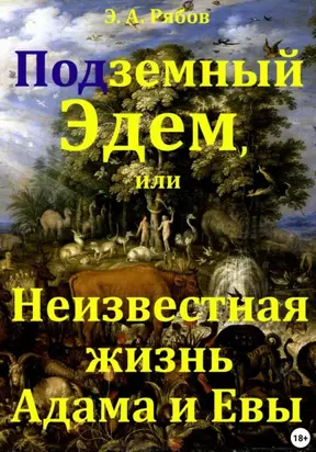 Подземный Эдем, или Неизвестная жизнь Адама и Евы. Том I из серии «Земной рай. Сакральная космография»