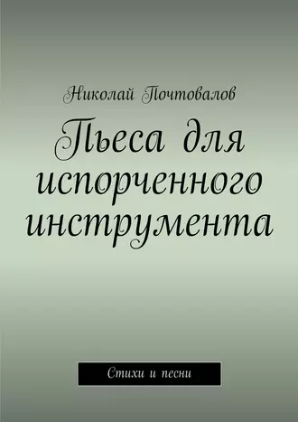 Пьеса для испорченного инструмента… Стихи и песни