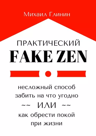Практический Fake Zen. Несложный способ забить на что угодно, или Как обрести покой при жизни