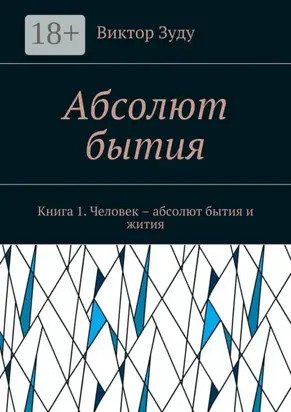 Абсолют бытия. Книга 1. Человек – абсолют бытия и жития