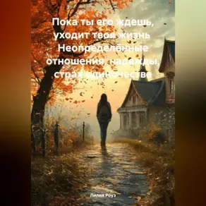 Пока ты его ждешь, уходит твоя жизнь Неопределённые отношения, надежды, страх одиночества