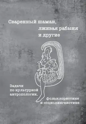 Сваренный шаман, лживая рабыня и другие. Задачи по культурной антропологии, фольклористике и социолингвистике