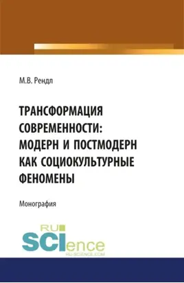 Трансформация современности модерн и постмодерн как социокультурные феномены. (Аспирантура, Бакалавриат, Магистратура). Монография.