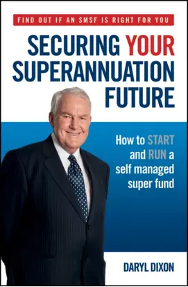 Securing Your Superannuation Future. How to Start and Run a Self Managed Super Fund