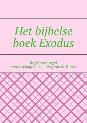 Het bijbelse boek Exodus. Regel voor regel wetenschappelijke uitleg van de Bijbel