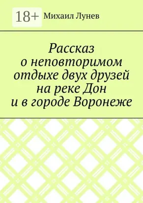 Рассказ о неповторимом отдыхе двух друзей на реке Дон и в городе Воронеже