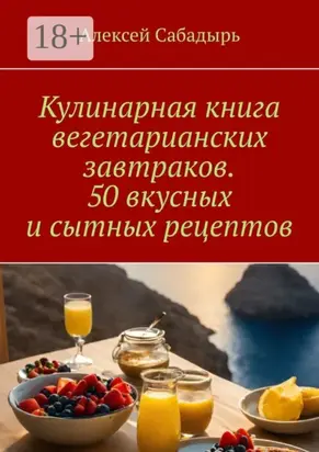 Кулинарная книга вегетарианских завтраков. 50 вкусных и сытных рецептов