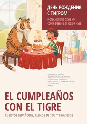 El cumpleaños con el tigre. Cuentos españoles, llenos de sol y traviesos / День рождения с тигром. Испанские сказки, солнечные и озорные. Книга для чтения на испанском языке