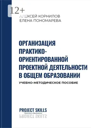 Организация практико-ориентированной проектной деятельности в общем образовании. Учебно-методическое пособие