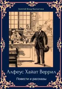 Альфеус Хаятт Веррилл. Повести и рассказы [ЛП сборник litres]