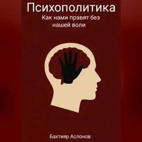 Психополитика: Как нами правят без нашей воли